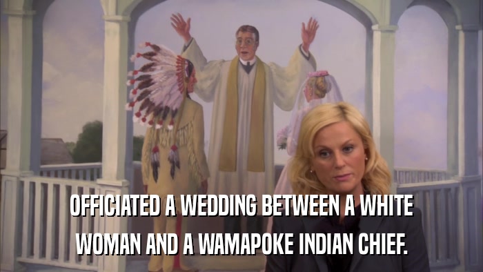 OFFICIATED A WEDDING BETWEEN A WHITE WOMAN AND A WAMAPOKE INDIAN CHIEF. 
