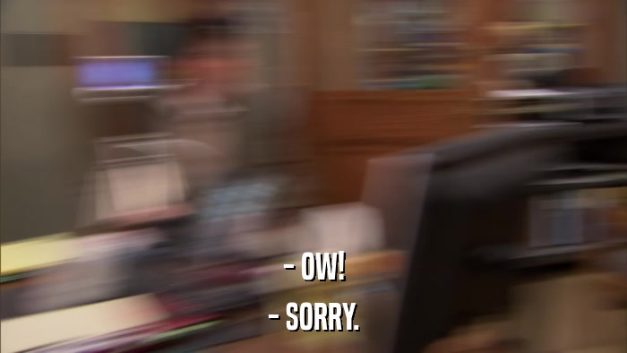 - OW! - SORRY. 