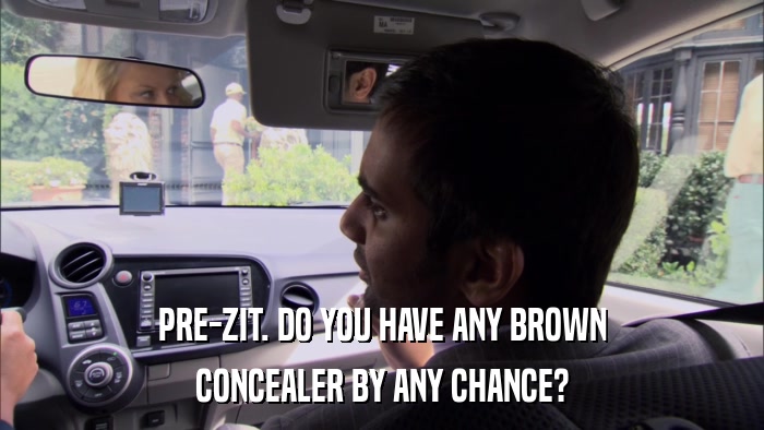 PRE-ZIT. DO YOU HAVE ANY BROWN CONCEALER BY ANY CHANCE? 