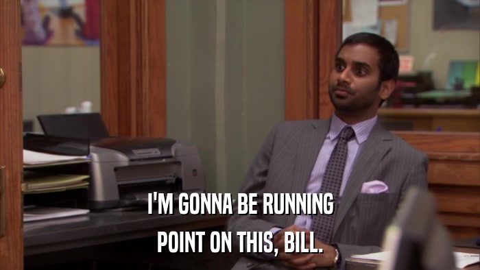 I'M GONNA BE RUNNING POINT ON THIS, BILL. 