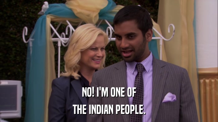 NO! I'M ONE OF THE INDIAN PEOPLE. 