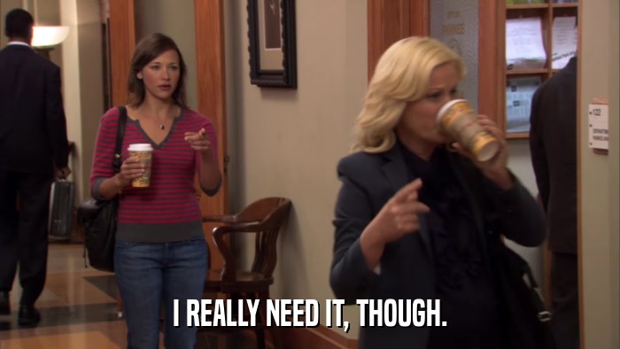 I REALLY NEED IT, THOUGH.  