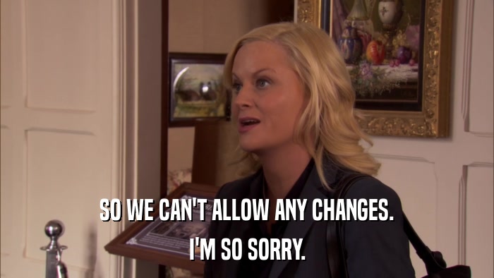 SO WE CAN'T ALLOW ANY CHANGES. I'M SO SORRY. 