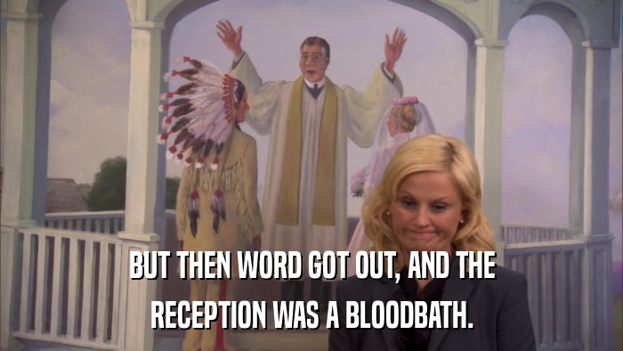 BUT THEN WORD GOT OUT, AND THE RECEPTION WAS A BLOODBATH. 