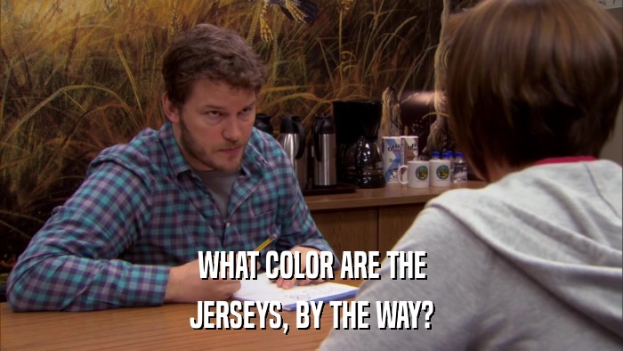 WHAT COLOR ARE THE JERSEYS, BY THE WAY? 
