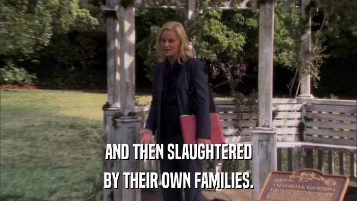 AND THEN SLAUGHTERED BY THEIR OWN FAMILIES. 