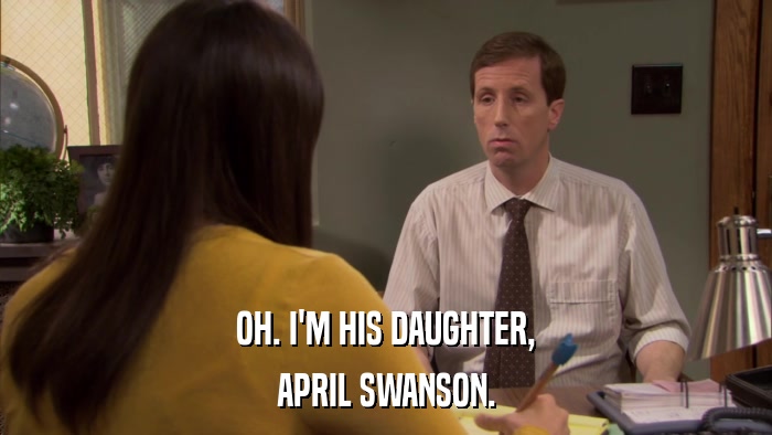 OH. I'M HIS DAUGHTER, APRIL SWANSON. 
