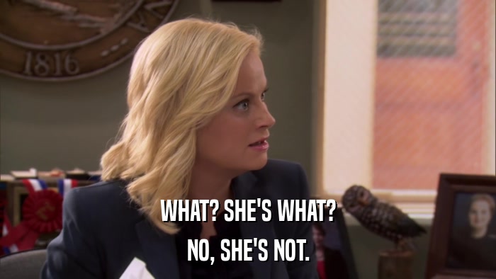 WHAT? SHE'S WHAT? NO, SHE'S NOT. 