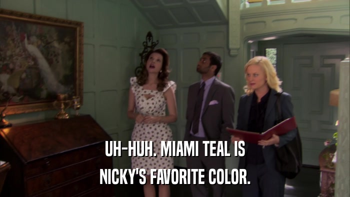 UH-HUH. MIAMI TEAL IS NICKY'S FAVORITE COLOR. 