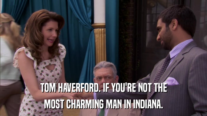 TOM HAVERFORD. IF YOU'RE NOT THE MOST CHARMING MAN IN INDIANA. 