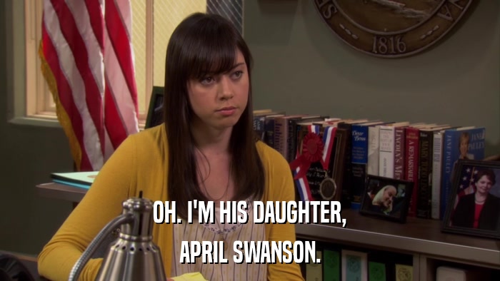 OH. I'M HIS DAUGHTER, APRIL SWANSON. 