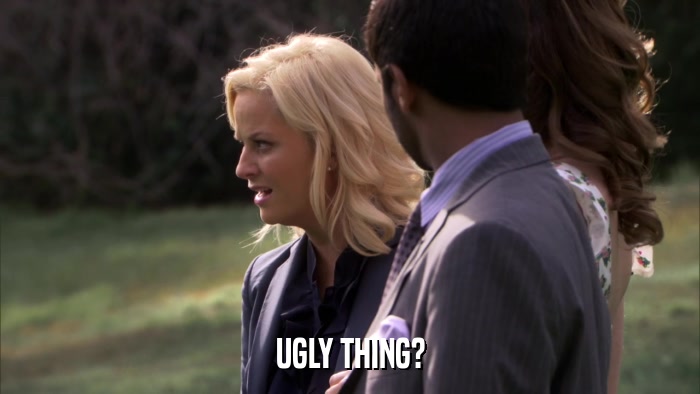 UGLY THING?  