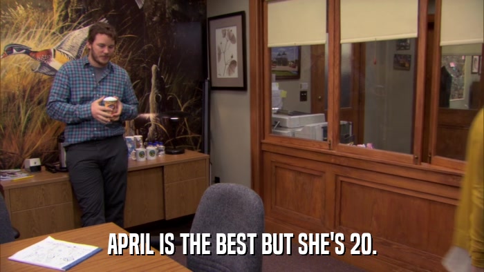 APRIL IS THE BEST BUT SHE'S 20.  