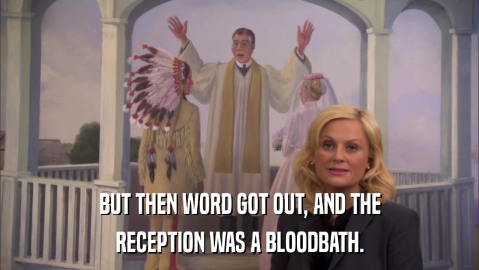 BUT THEN WORD GOT OUT, AND THE RECEPTION WAS A BLOODBATH. 