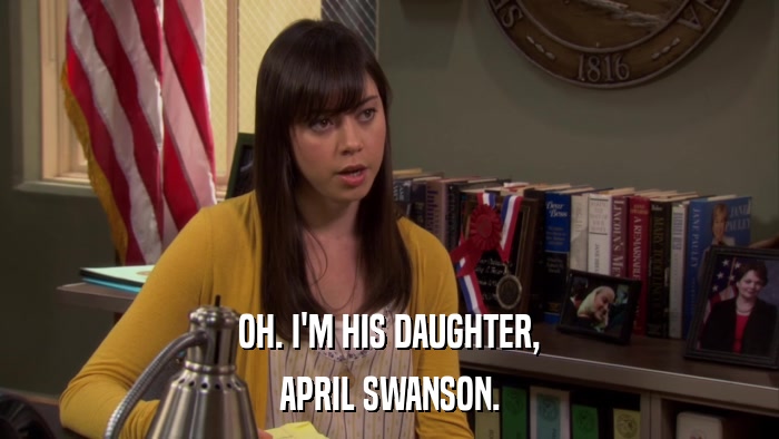 OH. I'M HIS DAUGHTER, APRIL SWANSON. 