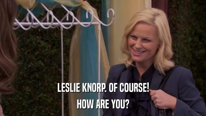 LESLIE KNORP. OF COURSE! HOW ARE YOU? 