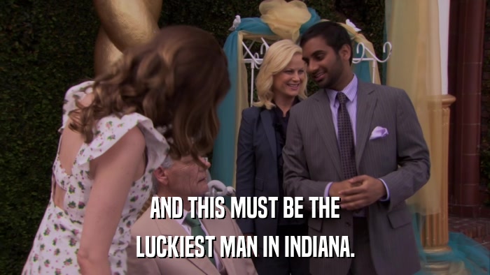 AND THIS MUST BE THE LUCKIEST MAN IN INDIANA. 