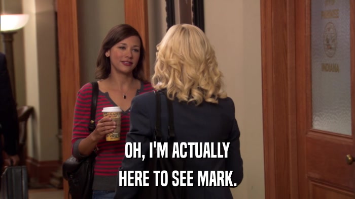OH, I'M ACTUALLY HERE TO SEE MARK. 