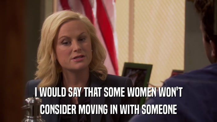 I WOULD SAY THAT SOME WOMEN WON'T CONSIDER MOVING IN WITH SOMEONE 