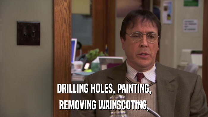DRILLING HOLES, PAINTING, REMOVING WAINSCOTING, 