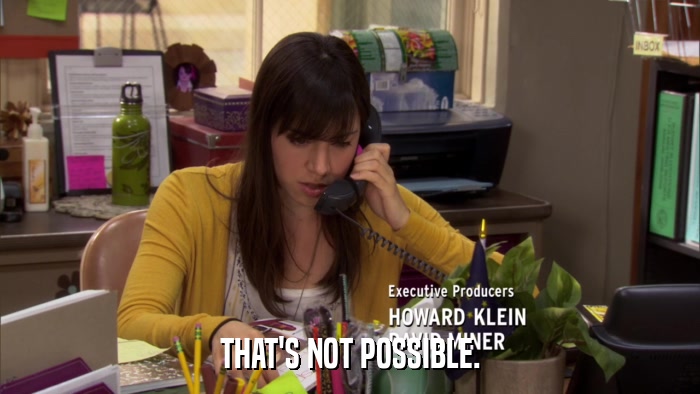 THAT'S NOT POSSIBLE.  
