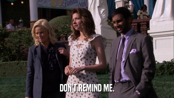 DON'T REMIND ME.  
