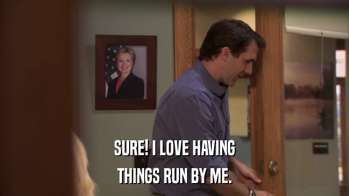 SURE! I LOVE HAVING THINGS RUN BY ME. 
