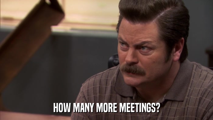 HOW MANY MORE MEETINGS?  