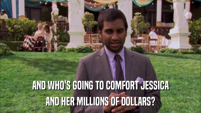 AND WHO'S GOING TO COMFORT JESSICA AND HER MILLIONS OF DOLLARS? 