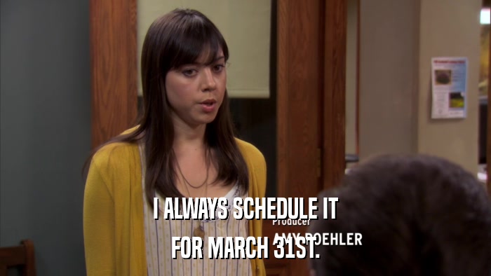 I ALWAYS SCHEDULE IT FOR MARCH 31ST. 