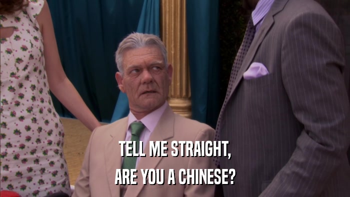 TELL ME STRAIGHT, ARE YOU A CHINESE? 