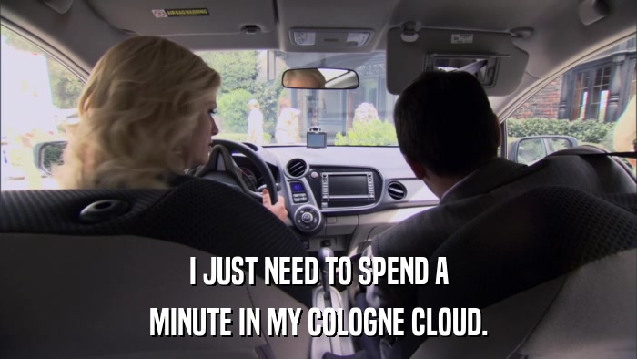 I JUST NEED TO SPEND A MINUTE IN MY COLOGNE CLOUD. 