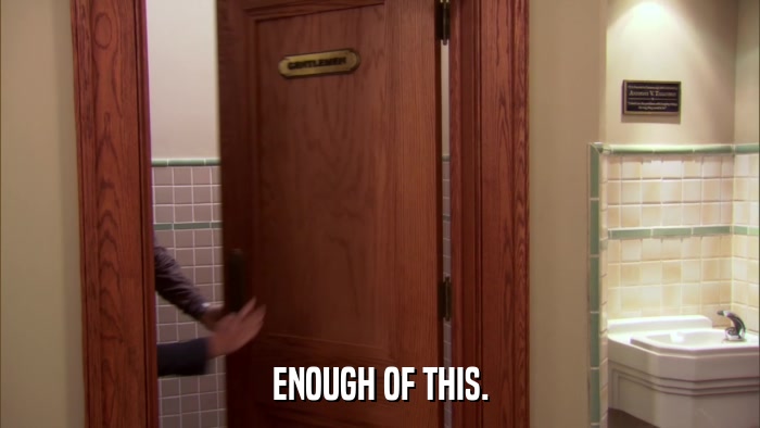 ENOUGH OF THIS.  