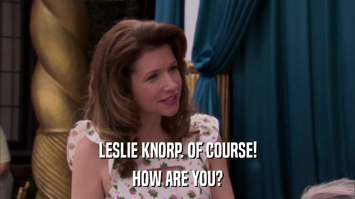 LESLIE KNORP. OF COURSE! HOW ARE YOU? 