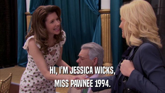 HI, I'M JESSICA WICKS, MISS PAWNEE 1994. 