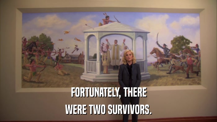 FORTUNATELY, THERE WERE TWO SURVIVORS. 
