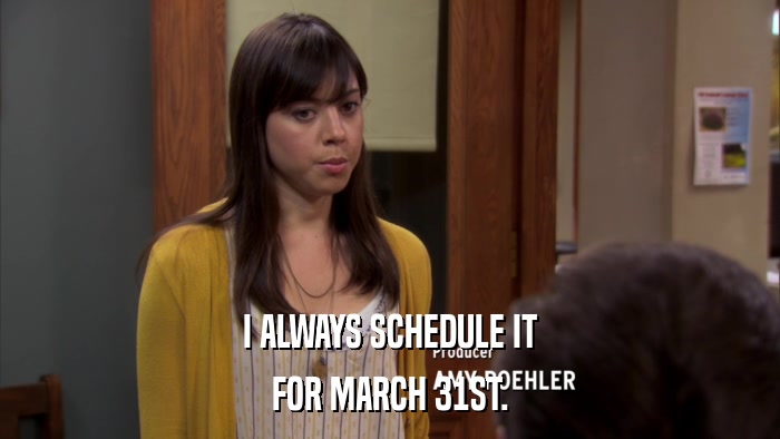 I ALWAYS SCHEDULE IT FOR MARCH 31ST. 
