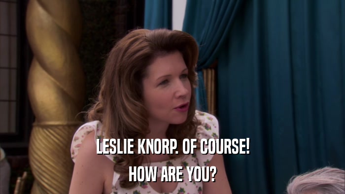 LESLIE KNORP. OF COURSE! HOW ARE YOU? 