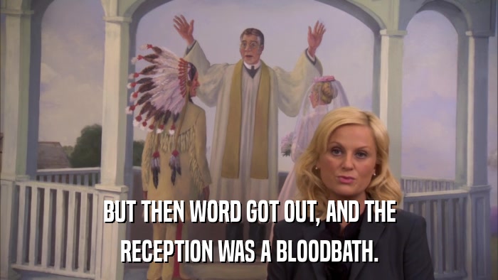 BUT THEN WORD GOT OUT, AND THE RECEPTION WAS A BLOODBATH. 