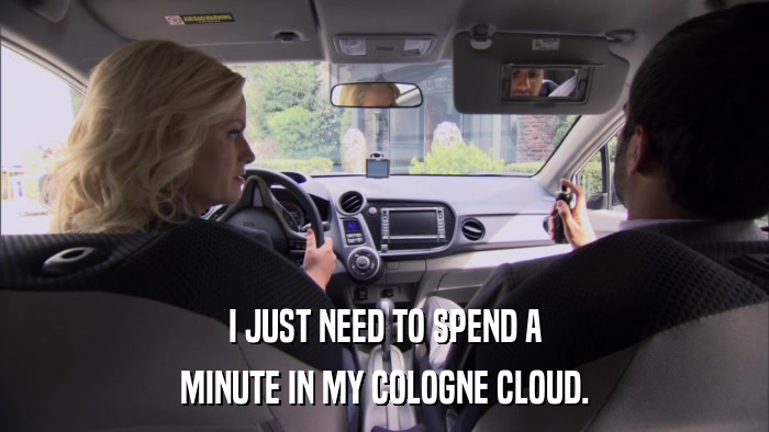 I JUST NEED TO SPEND A MINUTE IN MY COLOGNE CLOUD. 
