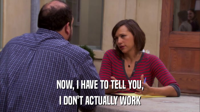 NOW, I HAVE TO TELL YOU, I DON'T ACTUALLY WORK 