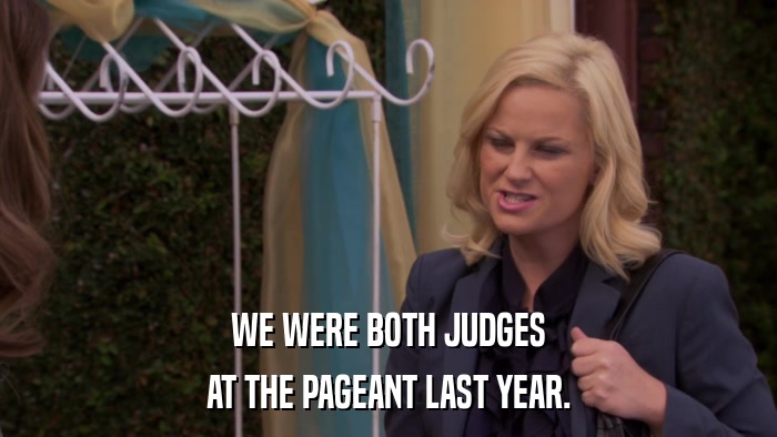 WE WERE BOTH JUDGES AT THE PAGEANT LAST YEAR. 