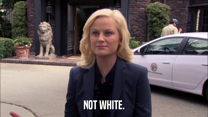 NOT WHITE.  