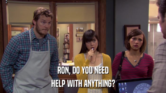 RON, DO YOU NEED HELP WITH ANYTHING? 