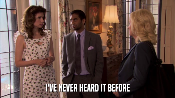 I'VE NEVER HEARD IT BEFORE  