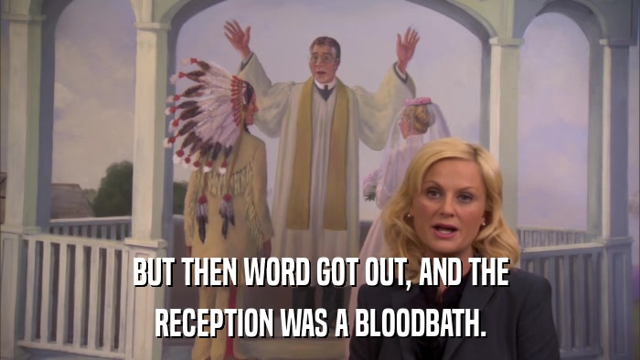 BUT THEN WORD GOT OUT, AND THE RECEPTION WAS A BLOODBATH. 