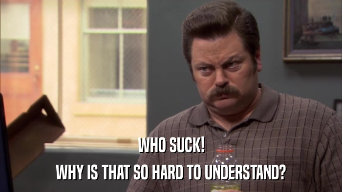 WHO SUCK! WHY IS THAT SO HARD TO UNDERSTAND? 