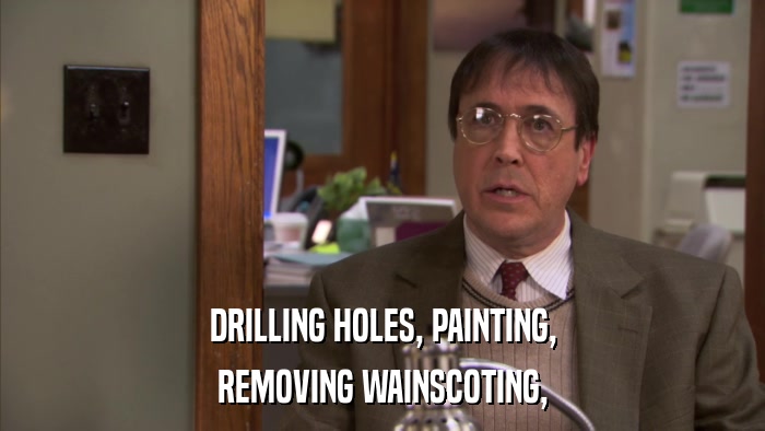 DRILLING HOLES, PAINTING, REMOVING WAINSCOTING, 