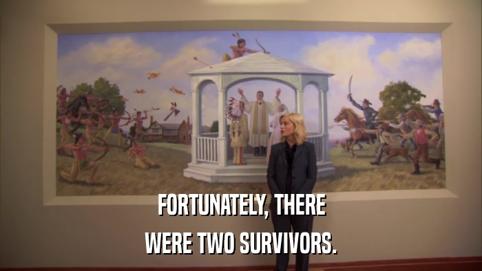 FORTUNATELY, THERE WERE TWO SURVIVORS. 
