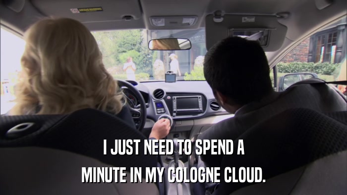 I JUST NEED TO SPEND A MINUTE IN MY COLOGNE CLOUD. 